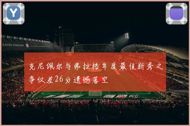 克尼佩尔与弗拉格年度最佳新秀之争仅差26分遗憾落空