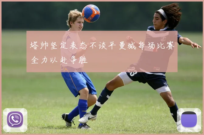 塔帅坚定表态不谈平曼城每场比赛全力以赴争胜