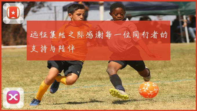 远征集结之际感谢每一位同行者的支持与陪伴