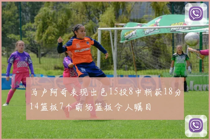 马卢阿奇表现出色15投8中斩获18分14篮板7个前场篮板令人瞩目