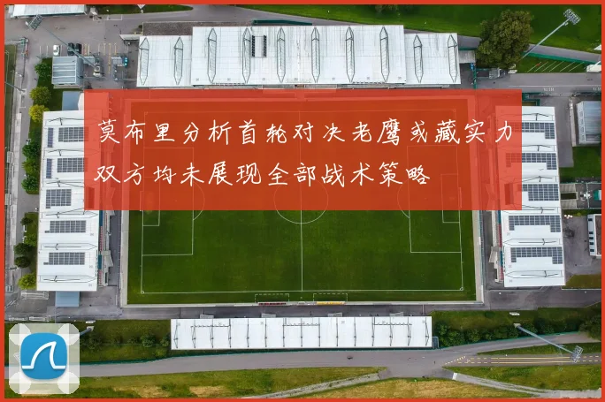 莫布里分析首轮对决老鹰或藏实力双方均未展现全部战术策略