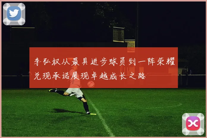 李弘权从最具进步球员到一阵荣耀兑现承诺展现卓越成长之路