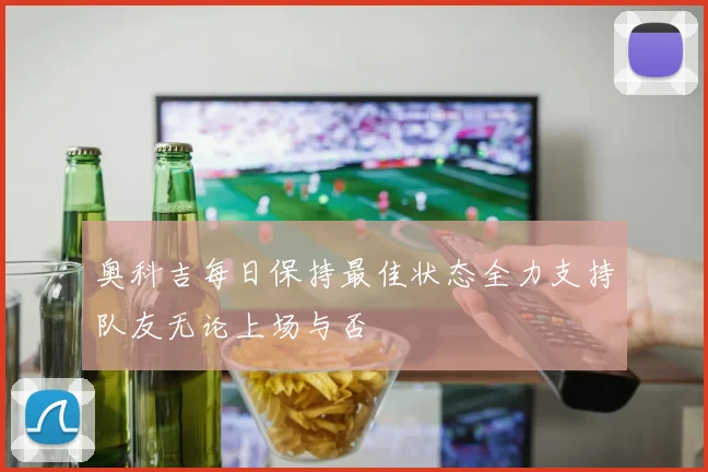 奥科吉每日保持最佳状态全力支持队友无论上场与否