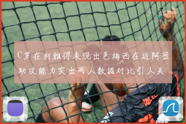 C罗在利雅得表现出色梅西在迈阿密助攻能力突出两人数据对比引人关注